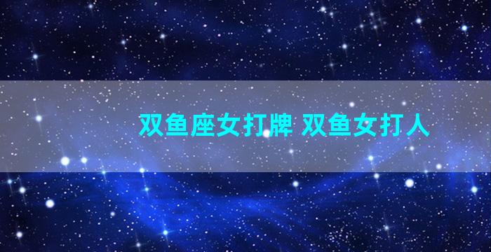 双鱼座女打牌 双鱼女打人